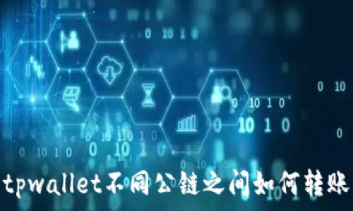   
tpwallet不同公链之间如何转账