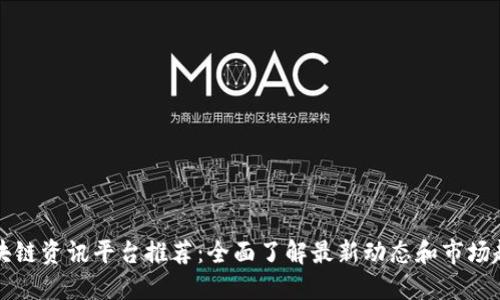 区块链资讯平台推荐：全面了解最新动态和市场趋势