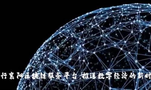 中行襄阳区块链服务平台：推进数字经济的新时代