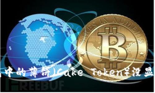 ### TP钱包中的薄饼（Cake Token）没显示的解决方案