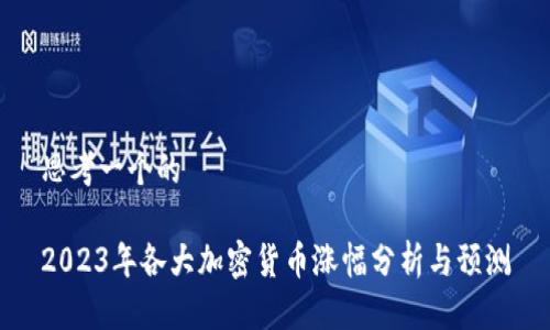 思考一个的

2023年各大加密货币涨幅分析与预测