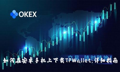 如何在安卓手机上下载TPWallet：详细指南