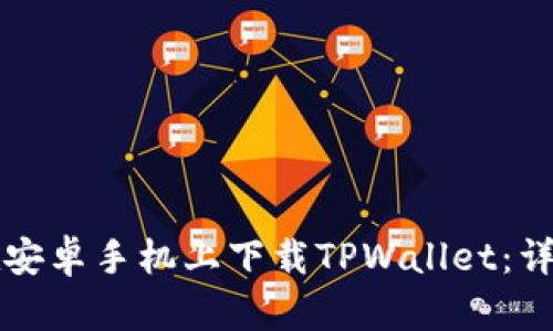 如何在安卓手机上下载TPWallet：详细指南