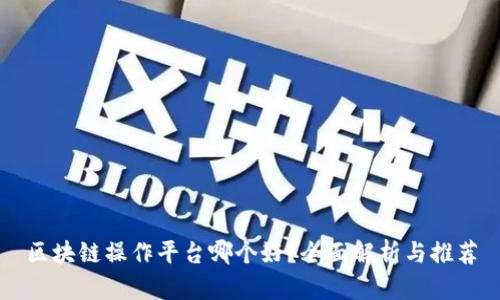 区块链操作平台哪个好?全面解析与推荐