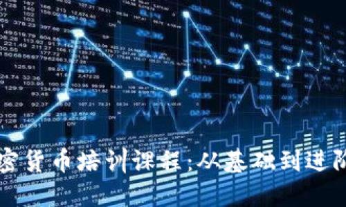 深入了解加密货币培训课程：从基础到进阶的全面指南