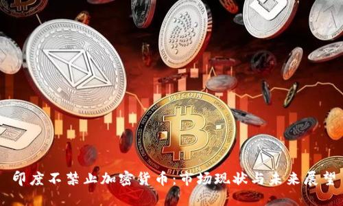 印度不禁止加密货币：市场现状与未来展望