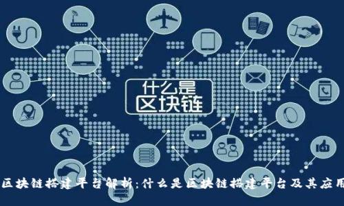 区块链搭建平台解析：什么是区块链搭建平台及其应用