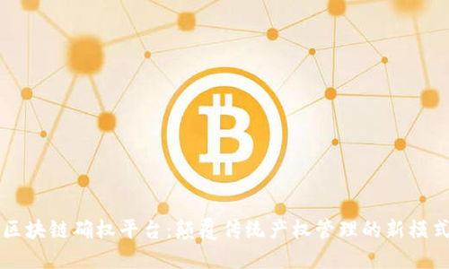 区块链确权平台：颠覆传统产权管理的新模式