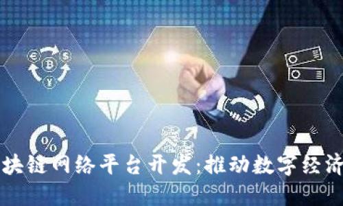 南平区块链网络平台开发：推动数字经济新未来