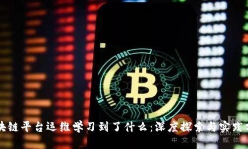 区块链平台运维学习到了什么：深度探索与实践分享