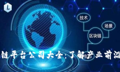 河南省区块链平台公司大全：了解产业前沿与发展潜力