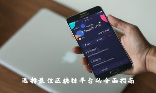 选择最佳区块链平台的全面指南