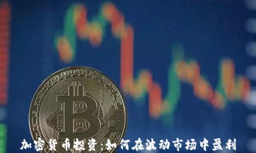 
加密货币投资：如何在波动市场中盈利
