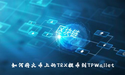 如何将火币上的TRX提币到TPWallet