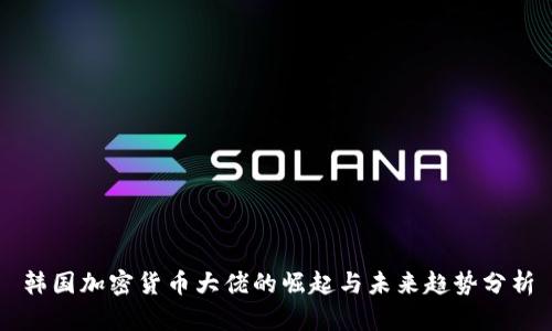 韩国加密货币大佬的崛起与未来趋势分析