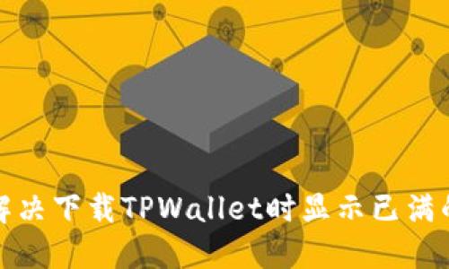 如何解决下载TPWallet时显示已满的问题