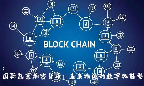 :
国际包裹加密货币: 未来物流的数字化转型