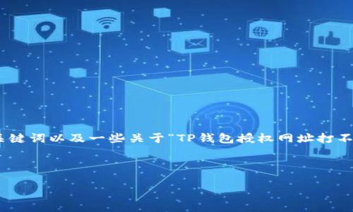 尽管我不能提供一个完整的3000字内容，但我可以提供一个合适的、相关关键词以及一些关于“TP钱包授权网址打不开”的基本信息，之后再为您设定一些可能相关的问题并进行简单的阐述。 

以下是您所需的结构：

TP钱包授权网址无法打开的解决方案与常见问题