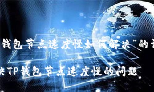 对于“tp钱包节点速度慢如何解决”的详细介绍

如何解决TP钱包节点速度慢的问题