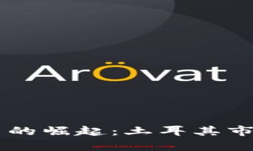 中东地区加密货币的崛起：土耳其市场分析与前景展望