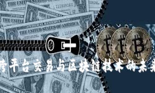 跨平台交易与区块链技术的未来