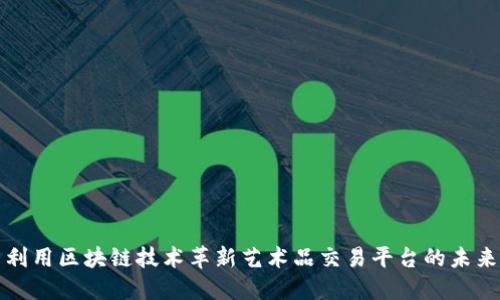 利用区块链技术革新艺术品交易平台的未来