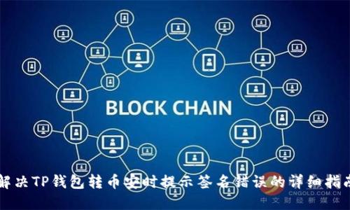 解决TP钱包转币安时提示签名错误的详细指南