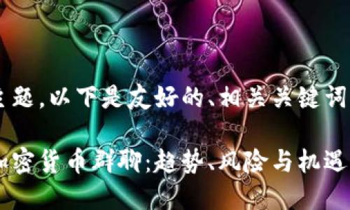 基于您提出的主题，以下是友好的、相关关键词，以及详细内容。

深入探索韩国加密货币群聊：趋势、风险与机遇