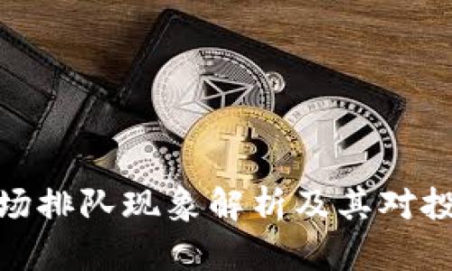 加密货币市场排队现象解析及其对投资者的影响