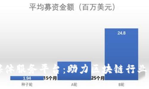 区块链权威媒体服务平台：助力区块链行业的崛起与发展
