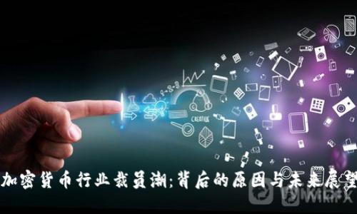加密货币行业裁员潮：背后的原因与未来展望