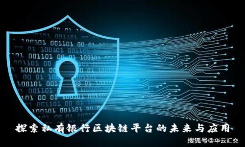 探索私有银行区块链平台的未来与应用