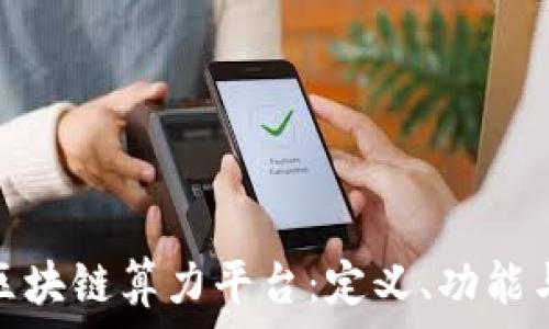   
深入了解区块链算力平台：定义、功能与未来趋势