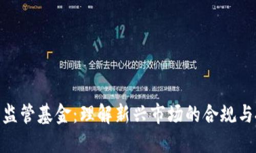 加密货币监管基金：理解新兴市场的合规与投资机遇