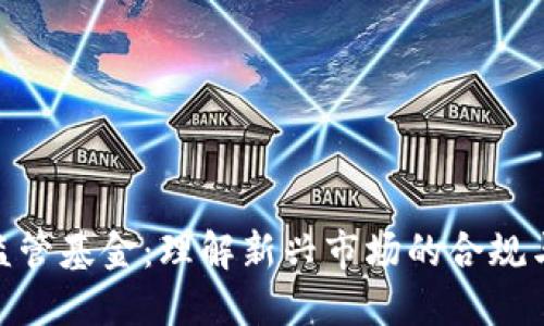 加密货币监管基金：理解新兴市场的合规与投资机遇