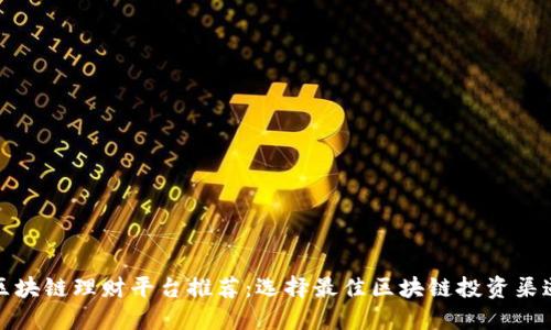 区块链理财平台推荐：选择最佳区块链投资渠道