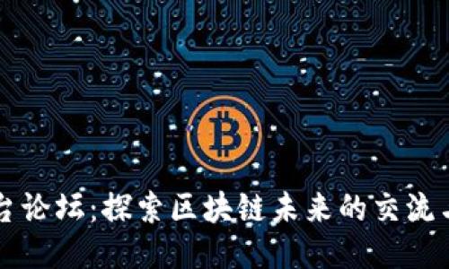 区块链平台论坛：探索区块链未来的交流与合作空间