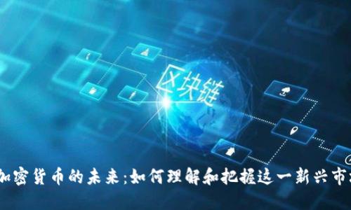 :加密货币的未来：如何理解和把握这一新兴市场