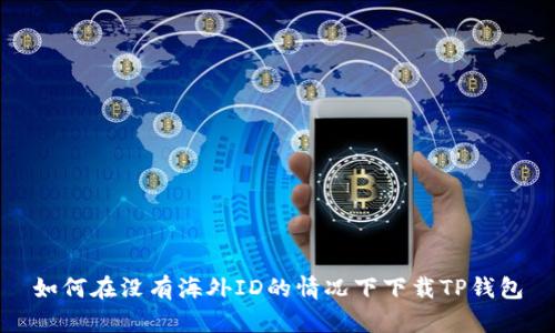 如何在没有海外ID的情况下下载TP钱包