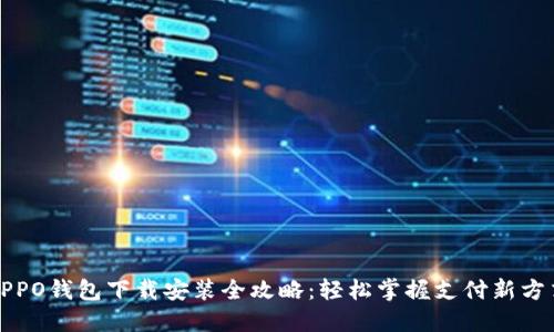OPPO钱包下载安装全攻略：轻松掌握支付新方式