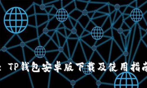 : TP钱包安卓版下载及使用指南