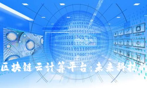 探索超级区块链云计算平台：未来科技的创新力量