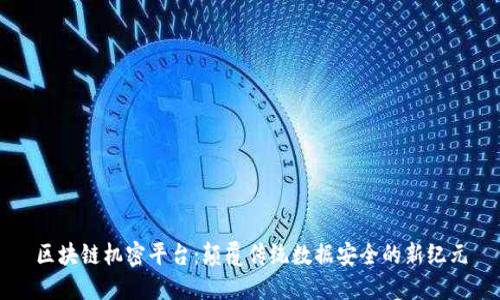 区块链机密平台：颠覆传统数据安全的新纪元