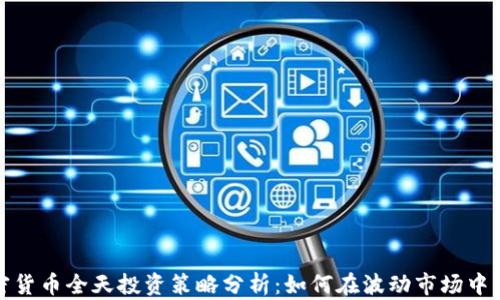 
加密货币全天投资策略分析：如何在波动市场中盈利