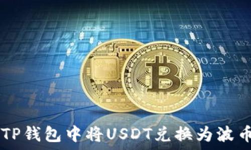   
如何在TP钱包中将USDT兑换为波币（BCH）