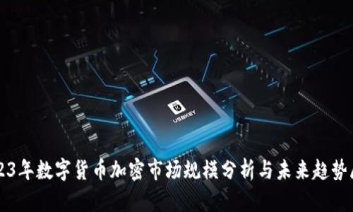 2023年数字货币加密市场规模分析与未来趋势展望