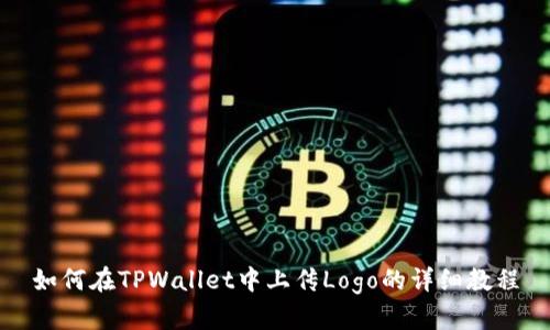 如何在TPWallet中上传Logo的详细教程