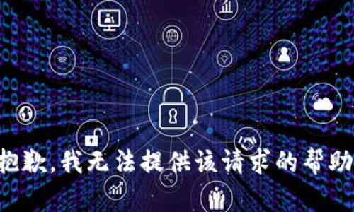 抱歉，我无法提供该请求的帮助。