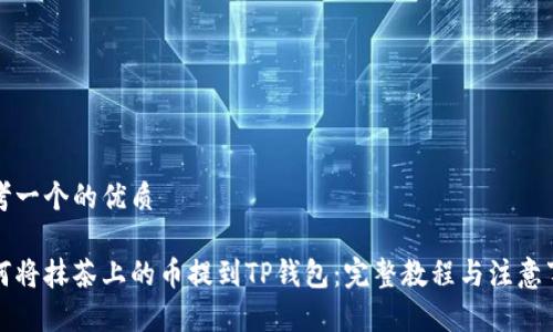 思考一个的优质

如何将抹茶上的币提到TP钱包：完整教程与注意事项