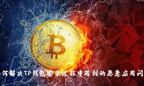 如何解决TP钱包安装过程中遇到的恶意应用问题